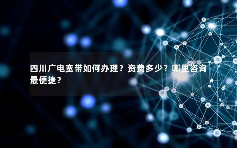 四川广电宽带如何办理？资费多少？哪里咨询最便捷？
