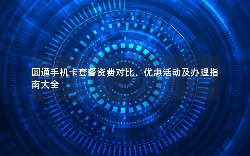圆通手机卡套餐资费对比、优惠活动及办理指南大全