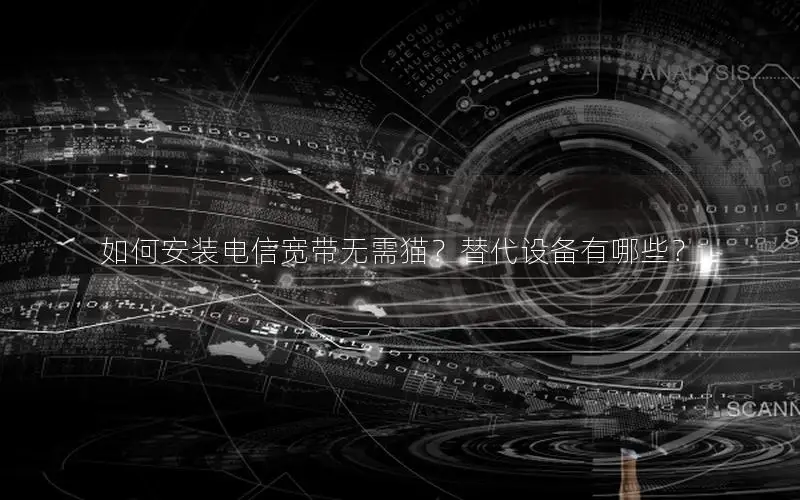 如何安装电信宽带无需猫？替代设备有哪些？