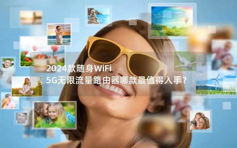 2024款随身WiFi 5G无限流量路由器哪款最值得入手？