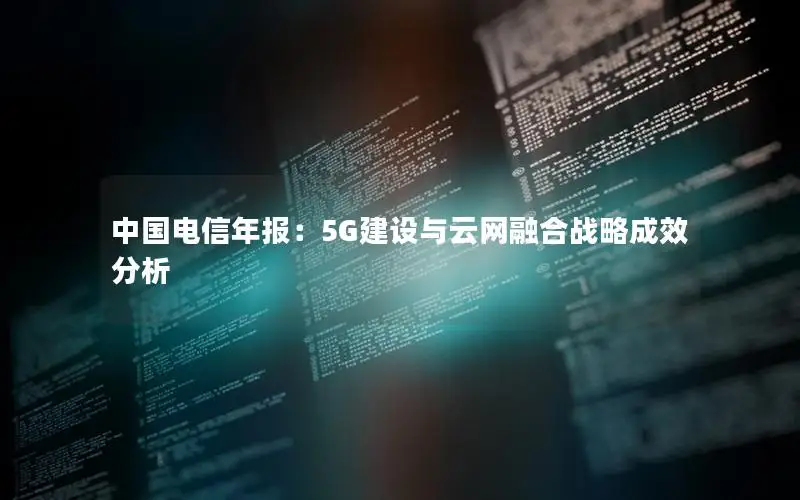 中国电信年报：5G建设与云网融合战略成效分析