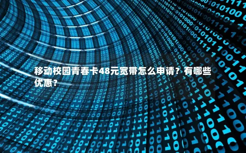 移动校园青春卡48元宽带怎么申请？有哪些优惠？