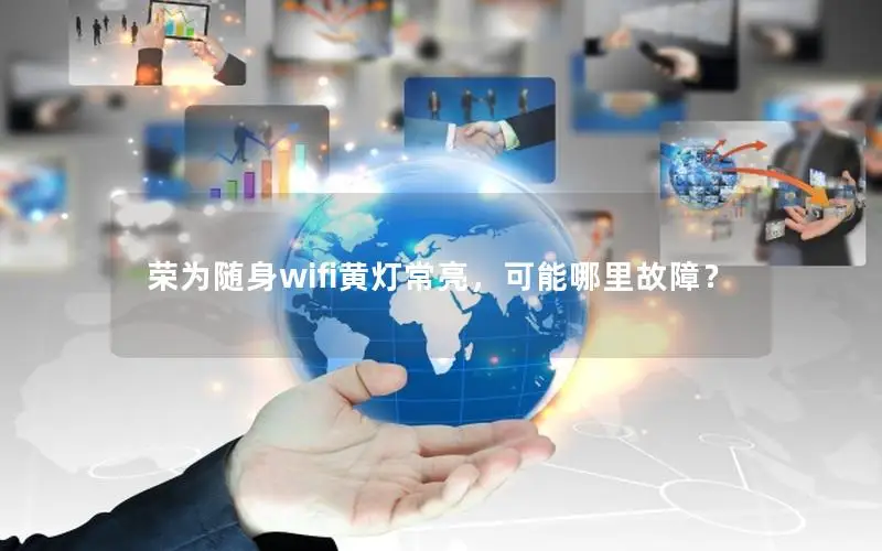 荣为随身wifi黄灯常亮，可能哪里故障？
