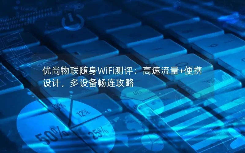 优尚物联随身WiFi测评：高速流量+便携设计，多设备畅连攻略