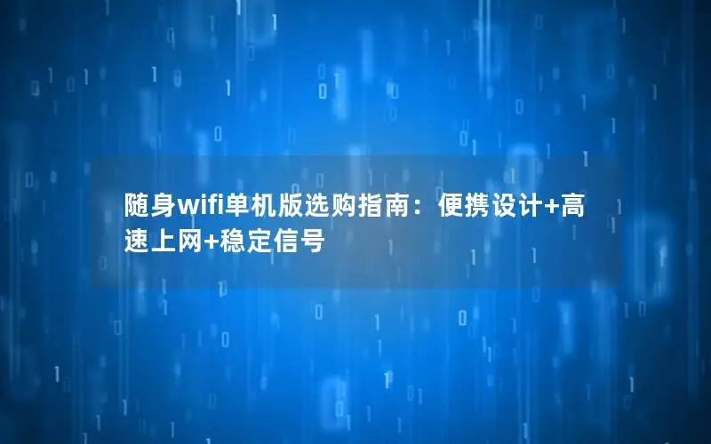 随身wifi单机版选购指南：便携设计+高速上网+稳定信号