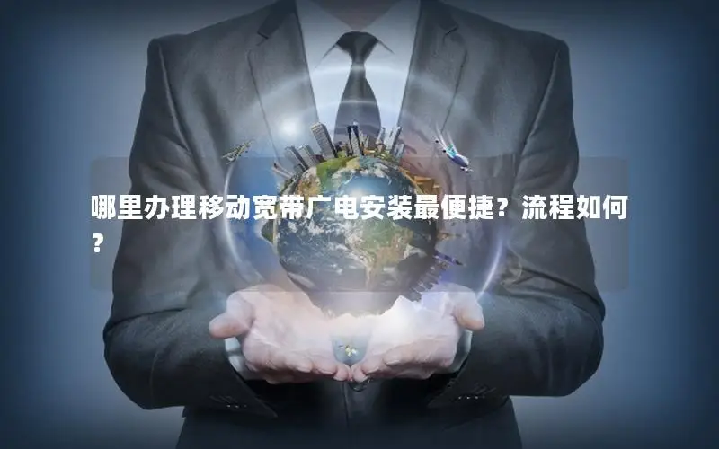 哪里办理移动宽带广电安装最便捷？流程如何？