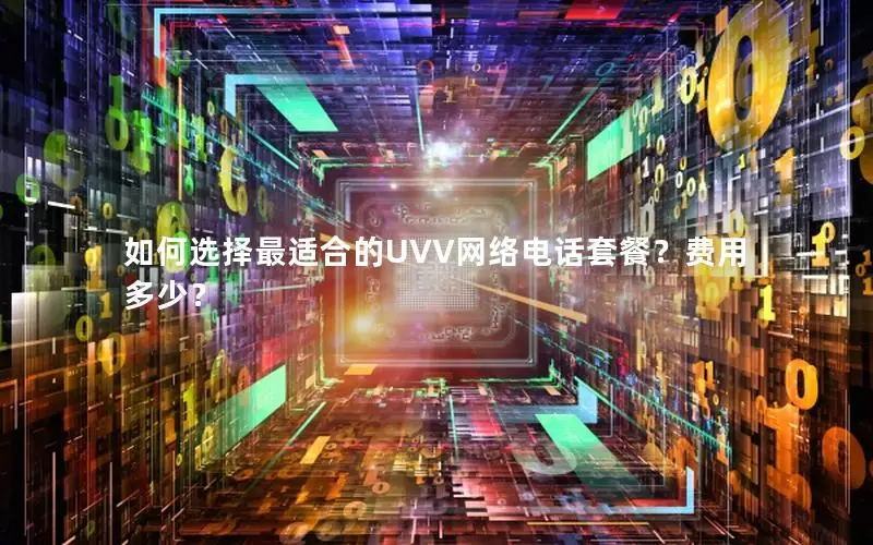 如何选择最适合的UVV网络电话套餐？费用多少？