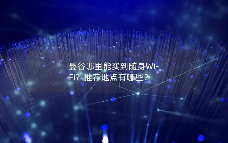 曼谷哪里能买到随身Wi-Fi？推荐地点有哪些？