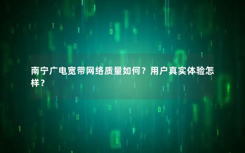 南宁广电宽带网络质量如何？用户真实体验怎样？
