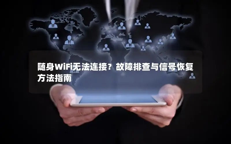 随身WiFi无法连接？故障排查与信号恢复方法指南