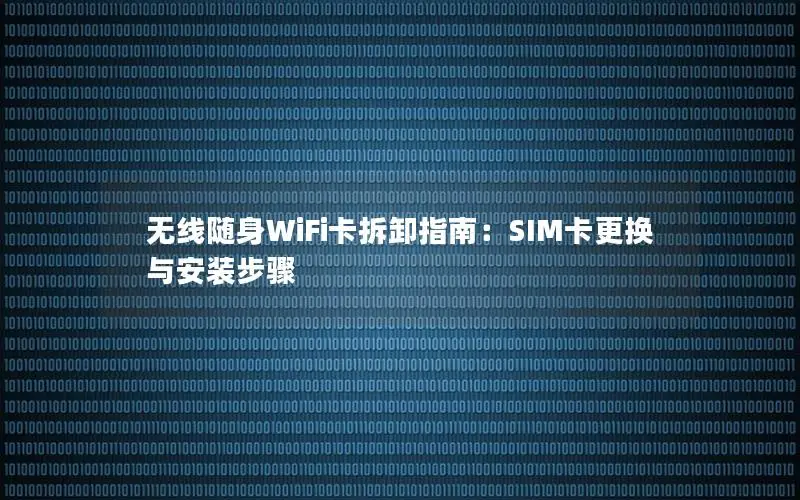 无线随身WiFi卡拆卸指南：SIM卡更换与安装步骤