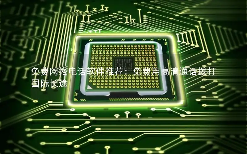 免费网络电话软件推荐：免费用高清通话拨打国际长途