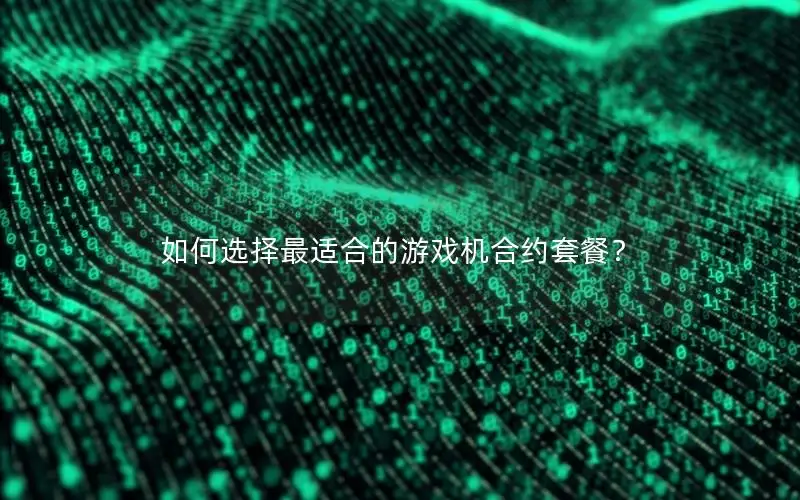 如何选择最适合的游戏机合约套餐？