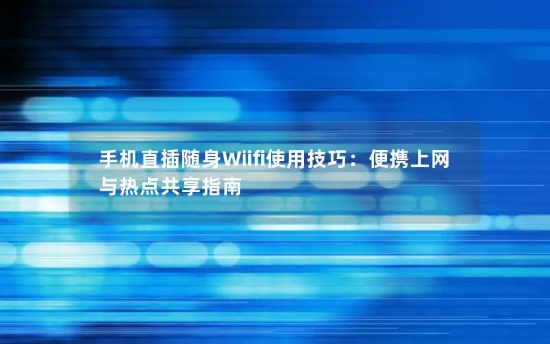 手机直插随身Wiifi使用技巧：便携上网与热点共享指南