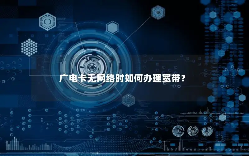 广电卡无网络时如何办理宽带？