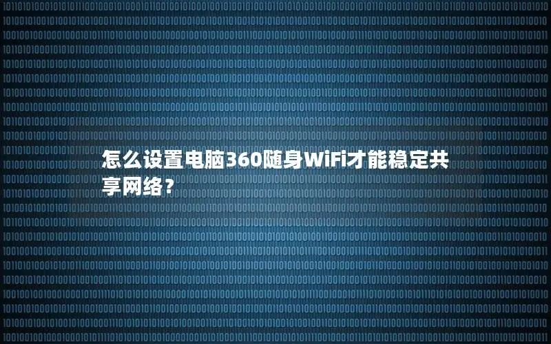 怎么设置电脑360随身WiFi才能稳定共享网络？