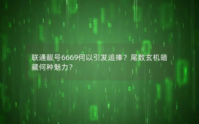 联通靓号6669何以引发追捧？尾数玄机暗藏何种魅力？