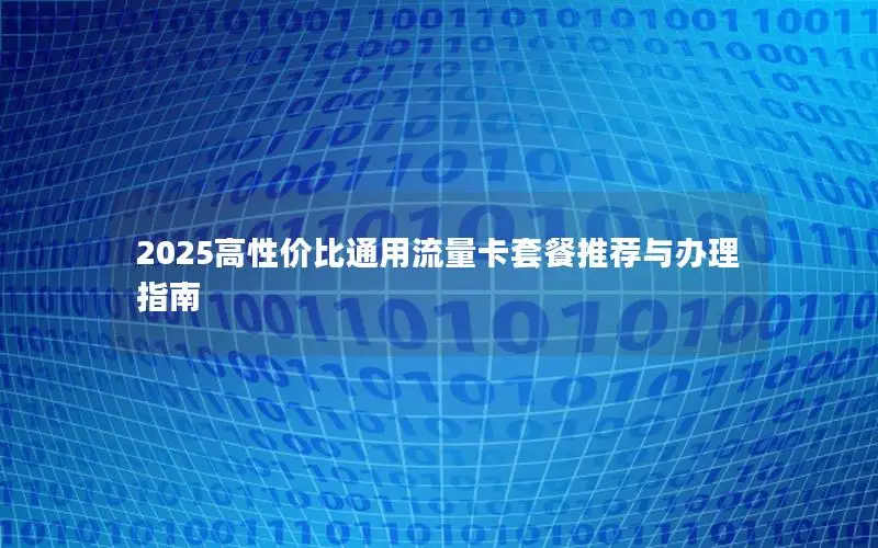 2025高性价比通用流量卡套餐推荐与办理指南