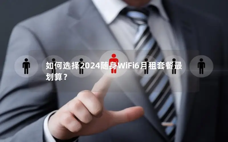 如何选择2024随身WiFi6月租套餐最划算？