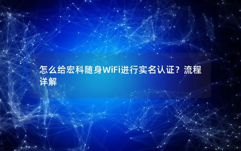 怎么给宏科随身WiFi进行实名认证？流程详解