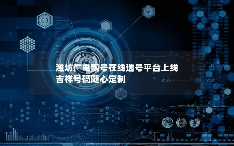 潍坊广电靓号在线选号平台上线 吉祥号码随心定制