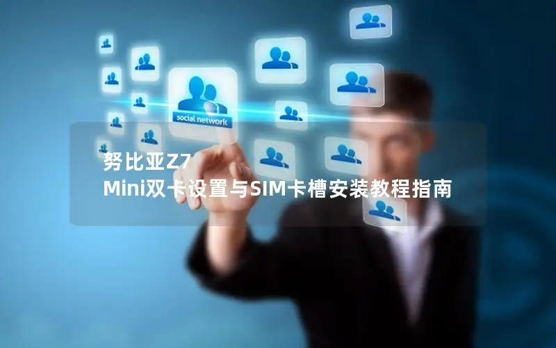 努比亚Z7 Mini双卡设置与SIM卡槽安装教程指南