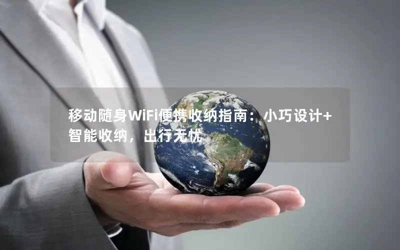 移动随身WiFi便携收纳指南：小巧设计+智能收纳，出行无忧