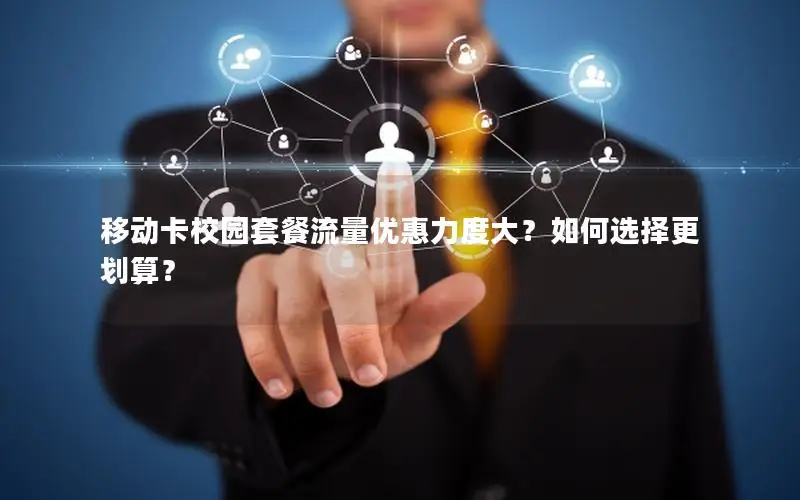 移动卡校园套餐流量优惠力度大？如何选择更划算？