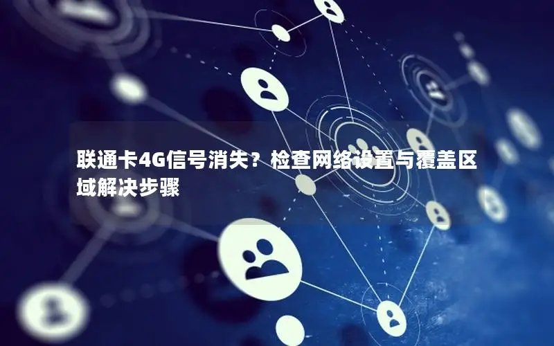 联通卡4G信号消失？检查网络设置与覆盖区域解决步骤