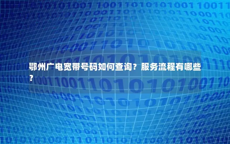 鄂州广电宽带号码如何查询？服务流程有哪些？