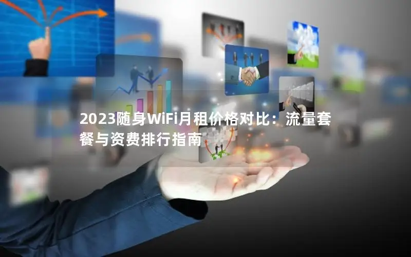2023随身WiFi月租价格对比：流量套餐与资费排行指南