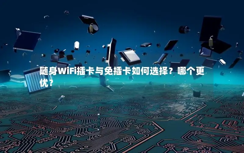随身WiFi插卡与免插卡如何选择？哪个更优？