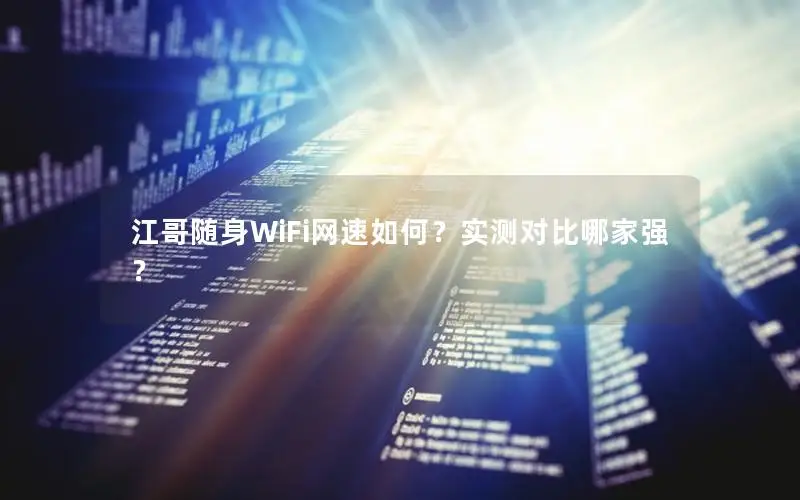 江哥随身WiFi网速如何？实测对比哪家强？