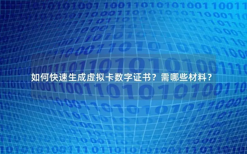 如何快速生成虚拟卡数字证书？需哪些材料？
