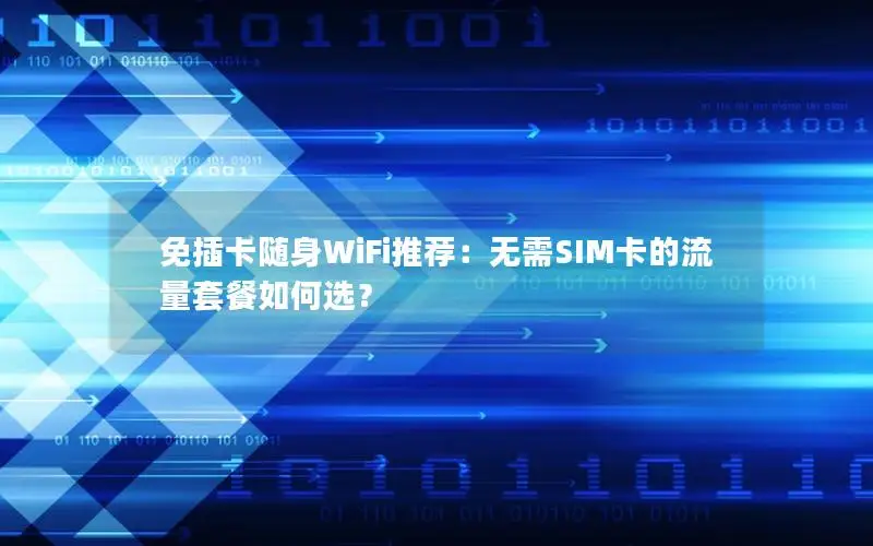 免插卡随身WiFi推荐：无需SIM卡的流量套餐如何选？