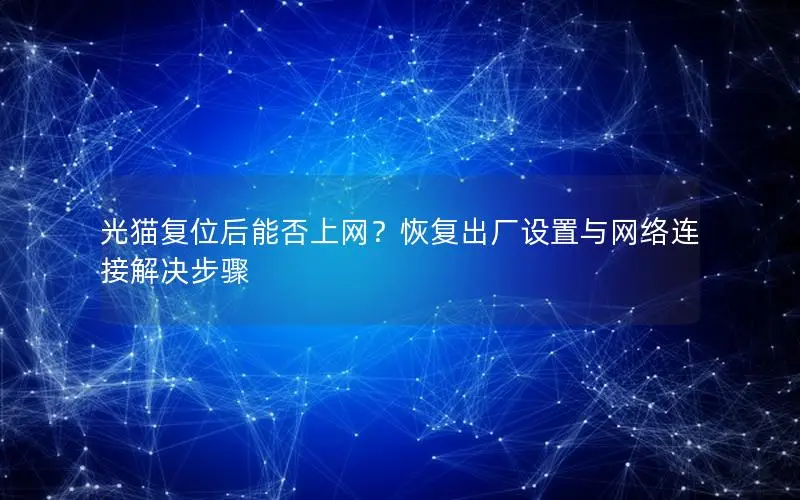 光猫复位后能否上网？恢复出厂设置与网络连接解决步骤