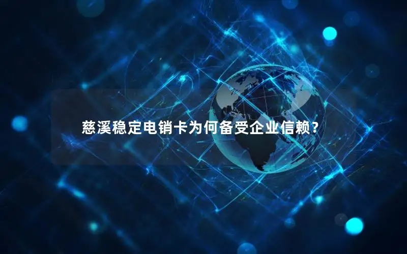 慈溪稳定电销卡为何备受企业信赖？