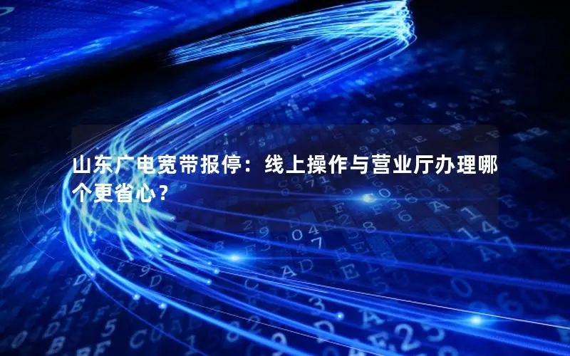 山东广电宽带报停：线上操作与营业厅办理哪个更省心？