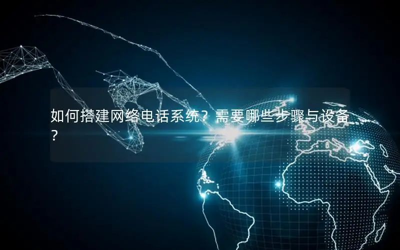如何搭建网络电话系统？需要哪些步骤与设备？