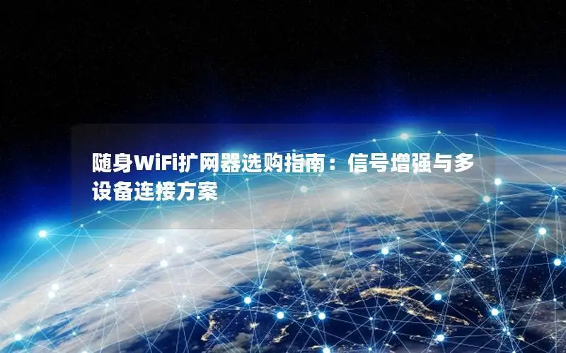 随身WiFi扩网器选购指南：信号增强与多设备连接方案