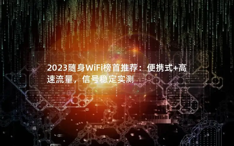 2023随身WiFi榜首推荐：便携式+高速流量，信号稳定实测