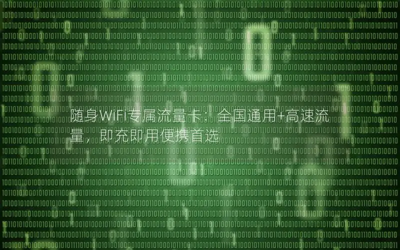 随身WiFi专属流量卡：全国通用+高速流量，即充即用便携首选