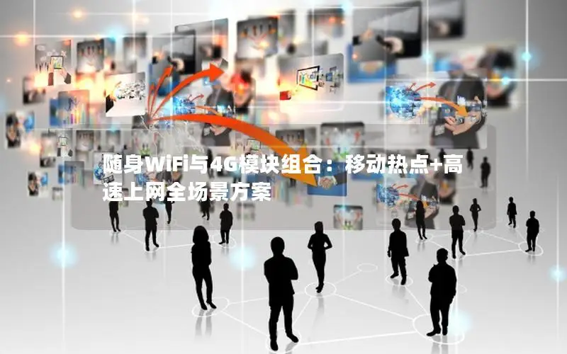 随身WiFi与4G模块组合：移动热点+高速上网全场景方案