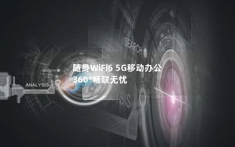 随身WiFi6 5G移动办公 360°畅联无忧
