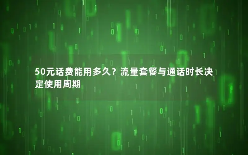 50元话费能用多久？流量套餐与通话时长决定使用周期