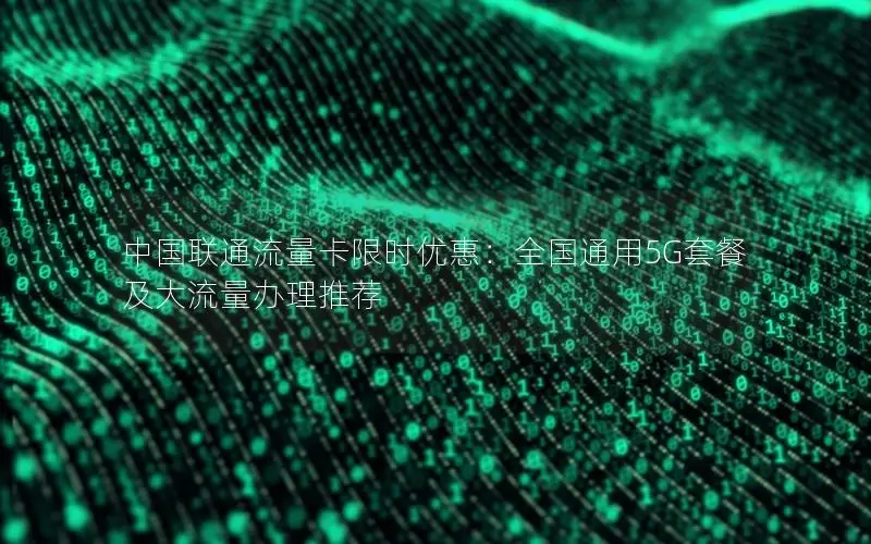 中国联通流量卡限时优惠：全国通用5G套餐及大流量办理推荐