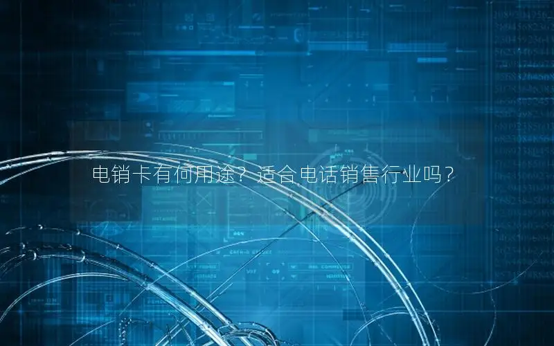 电销卡有何用途？适合电话销售行业吗？