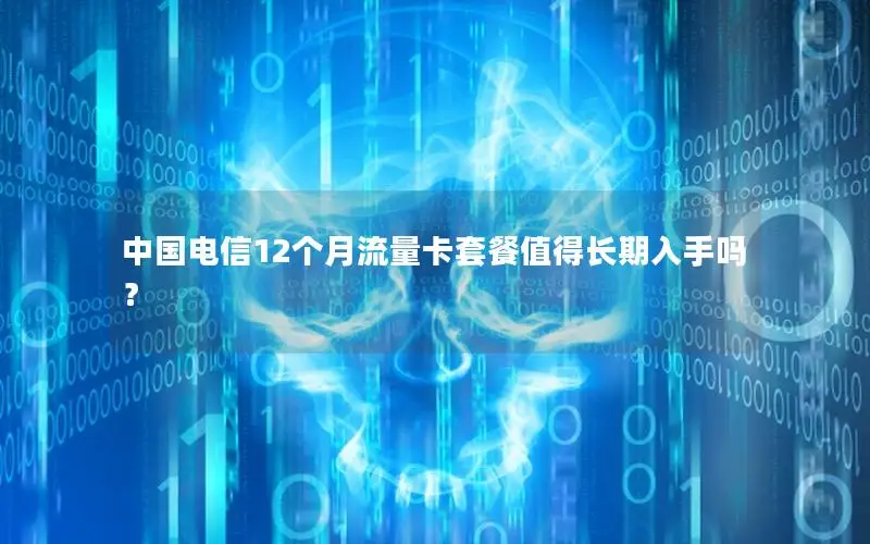 中国电信12个月流量卡套餐值得长期入手吗？