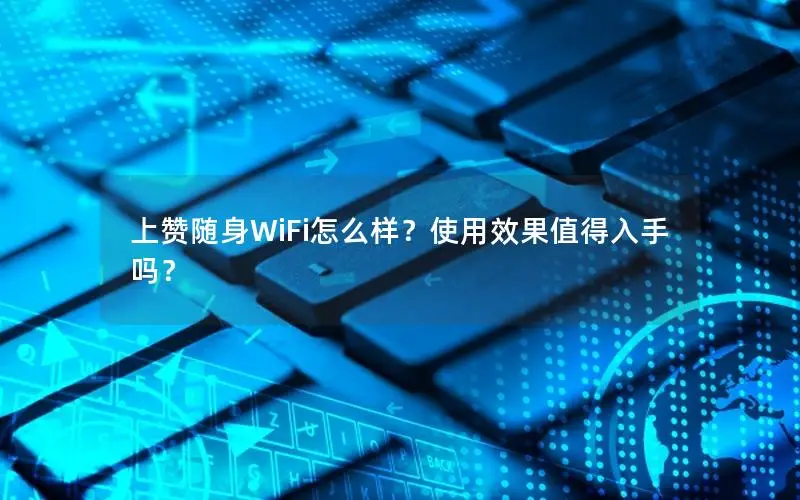 上赞随身WiFi怎么样？使用效果值得入手吗？
