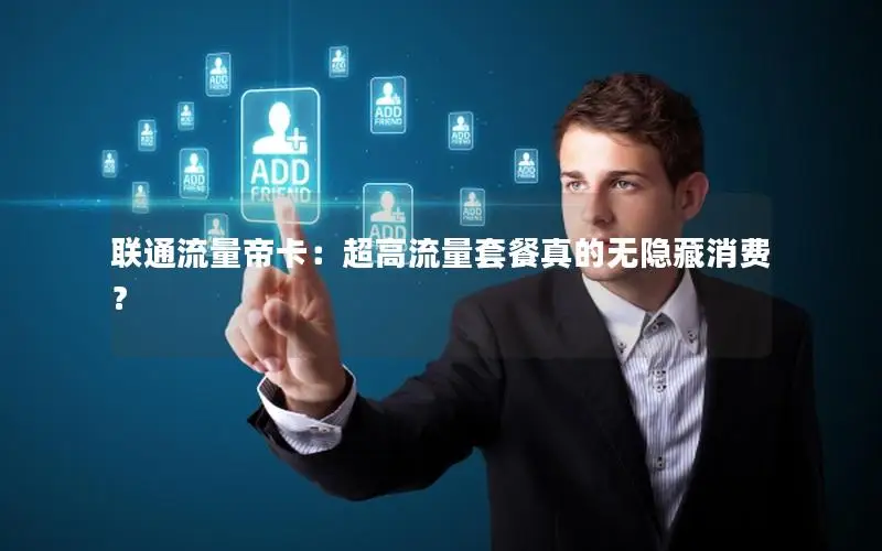 联通流量帝卡：超高流量套餐真的无隐藏消费？